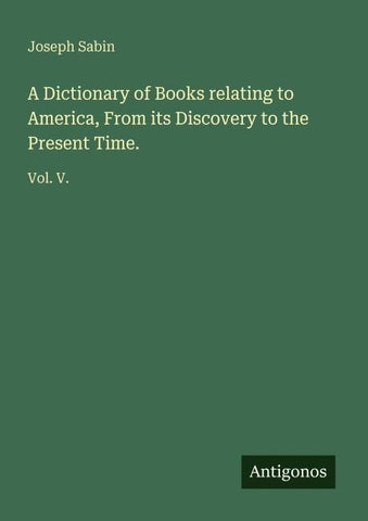 A Dictionary of Books relating to America, From its Discovery to the Present Time.
