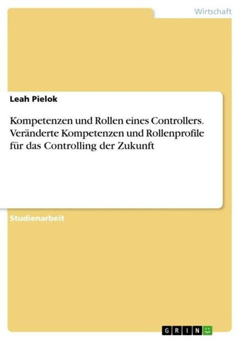 Kompetenzen und Rollen eines Controllers. Veränderte Kompetenzen und Rollenprofile für das Controlling der Zukunft