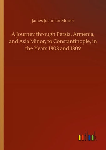 A Journey through Persia, Armenia, and Asia Minor, to Constantinople, in the Years 1808 and 1809