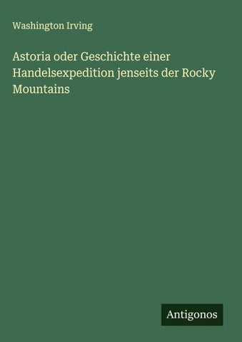 Astoria oder Geschichte einer Handelsexpedition jenseits der Rocky Mountains