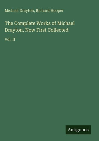 The Complete Works of Michael Drayton, Now First Collected