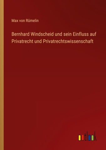 Bernhard Windscheid und sein Einfluss auf Privatrecht und Privatrechtswissenschaft