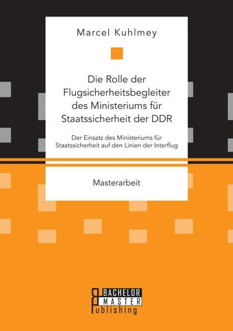 Die Rolle der Flugsicherheitsbegleiter des Ministeriums für Staatssicherheit der DDR. Der Einsatz des Ministeriums für Staatssicherheit auf den Linien der Interflug