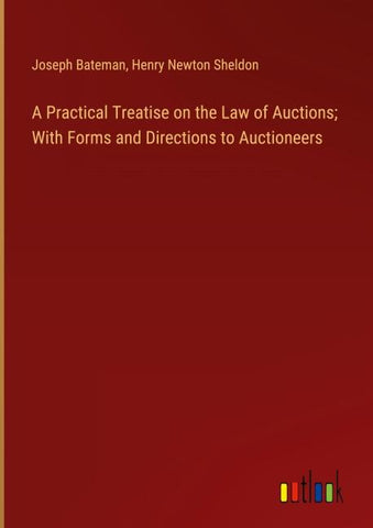 A Practical Treatise on the Law of Auctions; With Forms and Directions to Auctioneers