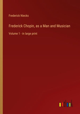 Frederick Chopin, as a Man and Musician