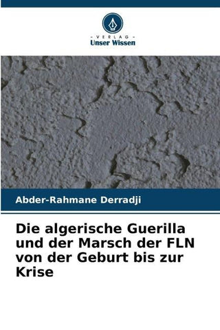 Die algerische Guerilla und der Marsch der FLN von der Geburt bis zur Krise