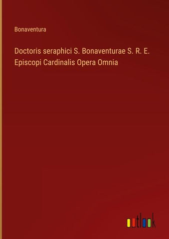 Doctoris seraphici S. Bonaventurae S. R. E. Episcopi Cardinalis Opera Omnia