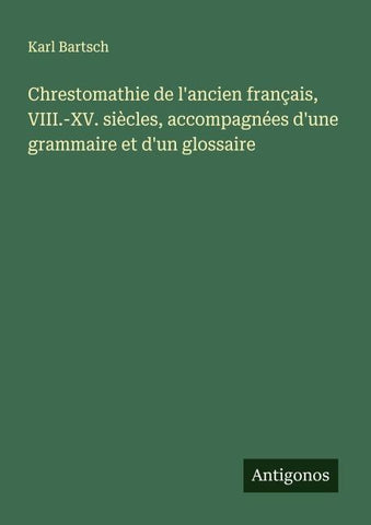 Chrestomathie de l'ancien français, VIII.-XV. siècles, accompagnées d'une grammaire et d'un glossaire