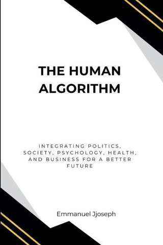 The Human Algorithm, Integrating Politics, Society, Psychology, Health, and Business for a Better Future
