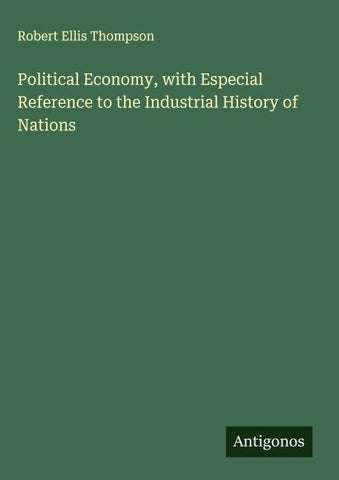 Political Economy, with Especial Reference to the Industrial History of Nations