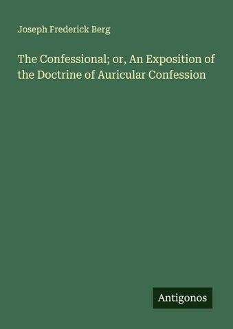 The Confessional; or, An Exposition of the Doctrine of Auricular Confession