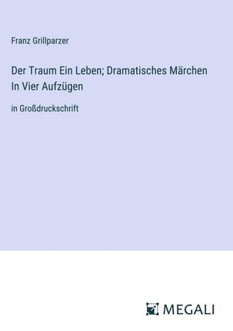 Der Traum Ein Leben; Dramatisches Märchen In Vier Aufzügen