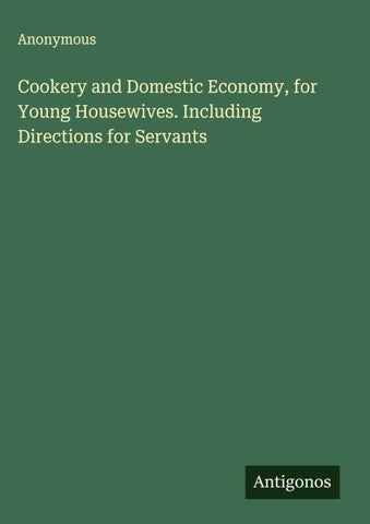 Cookery and Domestic Economy, for Young Housewives. Including Directions for Servants