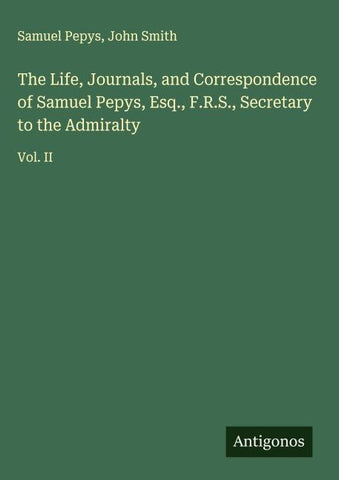 The Life, Journals, and Correspondence of Samuel Pepys, Esq., F.R.S., Secretary to the Admiralty