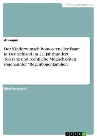 Der Kinderwunsch homosexueller Paare in Deutschland im 21. Jahrhundert. Toleranz und rechtliche Möglichkeiten sogenannter "Regenbogenfamilien"