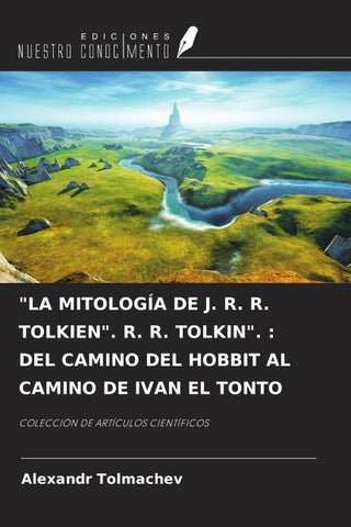 "LA MITOLOGÍA DE J. R. R. TOLKIEN". R. R. TOLKIN". : DEL CAMINO DEL HOBBIT AL CAMINO DE IVAN EL TONTO