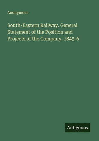 South-Eastern Railway. General Statement of the Position and Projects of the Company. 1845-6