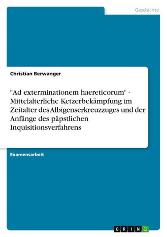 "Ad exterminationem haereticorum" - Mittelalterliche Ketzerbekämpfung im Zeitalter des Albigenserkreuzzuges und der Anfänge des päpstlichen Inquisitionsverfahrens