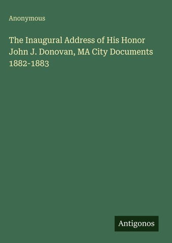 The Inaugural Address of His Honor John J. Donovan, MA City Documents 1882-1883
