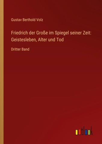 Friedrich der Große im Spiegel seiner Zeit: Geistesleben, Alter und Tod