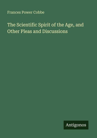 The Scientific Spirit of the Age, and Other Pleas and Discussions