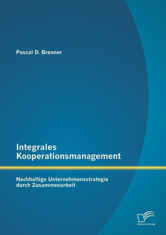 Integrales Kooperationsmanagement: Nachhaltige Untermehmensstrategie durch Zusammenarbeit