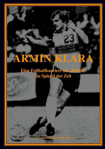 ARMIN KLARA - Eine Fußballkarriere als "Rebell" im Spiegel der Zeit