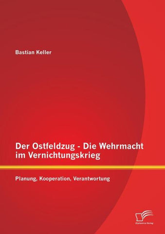 Der Ostfeldzug - Die Wehrmacht im Vernichtungskrieg: Planung, Kooperation, Verantwortung