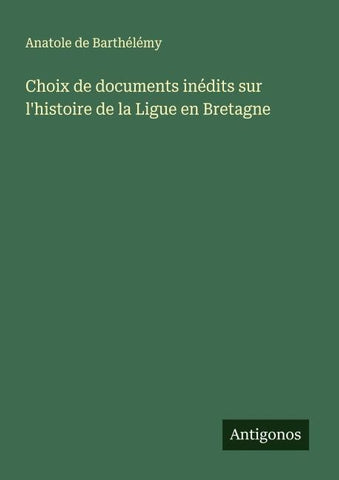 Choix de documents inédits sur l'histoire de la Ligue en Bretagne