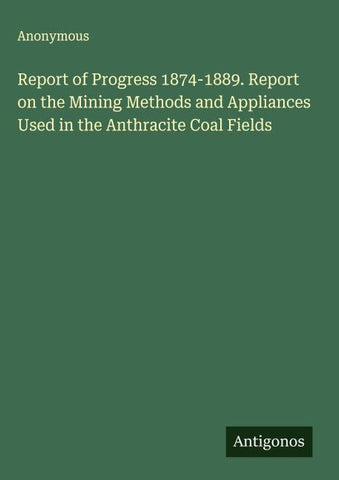 Report of Progress 1874-1889. Report on the Mining Methods and Appliances Used in the Anthracite Coal Fields