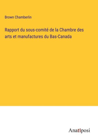 Rapport du sous-comité de la Chambre des arts et manufactures du Bas-Canada