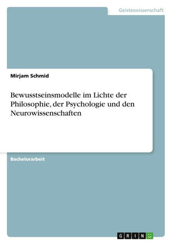 Bewusstseinsmodelle im Lichte der Philosophie, der Psychologie und den Neurowissenschaften