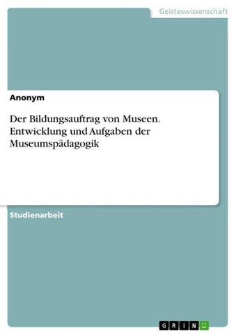 Der Bildungsauftrag von Museen. Entwicklung und Aufgaben der Museumspädagogik