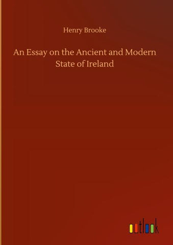 An Essay on the Ancient and Modern State of Ireland