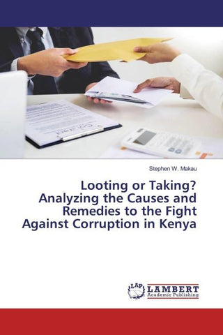 Looting or Taking? Analyzing the Causes and Remedies to the Fight Against Corruption in Kenya