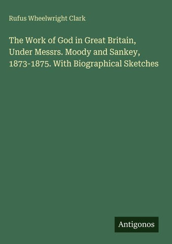 The Work of God in Great Britain, Under Messrs. Moody and Sankey, 1873-1875. With Biographical Sketches