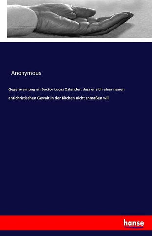 Gegenwarnung an Doctor Lucas Osiander, dass er sich einer neuen antichristischen Gewalt in der Kirchen nicht anmaßen will