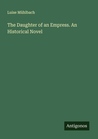 The Daughter of an Empress. An Historical Novel