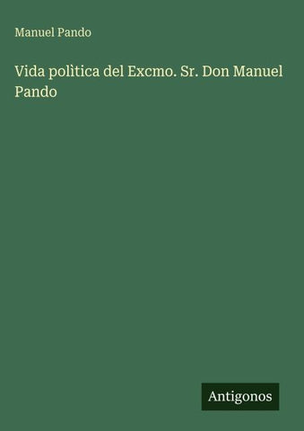 Vida polìtica del Excmo. Sr. Don Manuel Pando