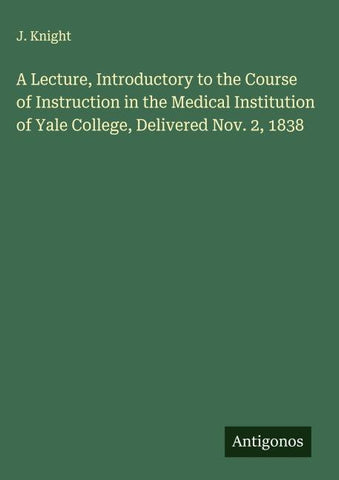 A Lecture, Introductory to the Course of Instruction in the Medical Institution of Yale College, Delivered Nov. 2, 1838