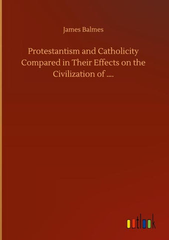 Protestantism and Catholicity Compared in Their Effects on the Civilization of ....