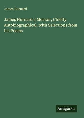 James Hurnard a Memoir, Chiefly Autobiographical, with Selections from his Poems
