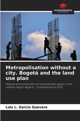 Metropolisation without a city. Bogotá and the land use plan