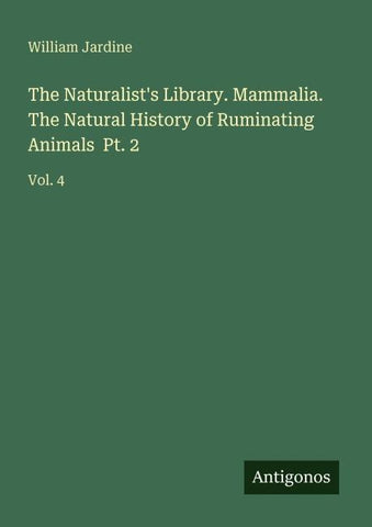 The Naturalist's Library. Mammalia. The Natural History of Ruminating Animals  Pt. 2