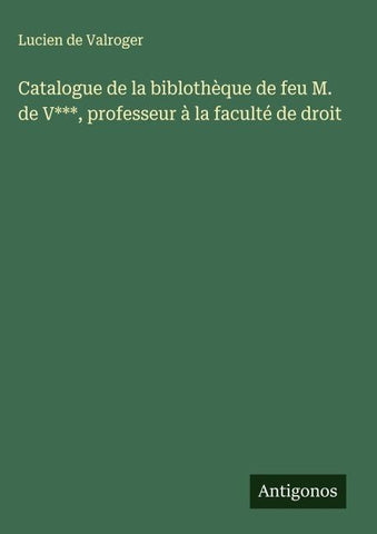 Catalogue de la biblothèque de feu M. de V***, professeur à la faculté de droit