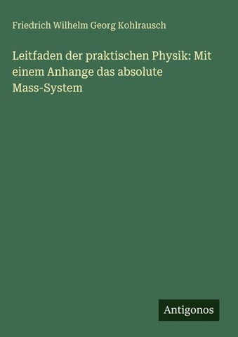 Leitfaden der praktischen Physik: Mit einem Anhange das absolute Mass-System