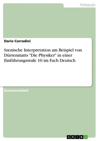Szenische Interpretation am Beispiel von Dürrenmatts "Die Physiker" in einer Einführungsstufe 10 im Fach Deutsch