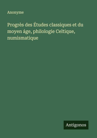 Progrès des Études classiques et du moyen áge, philologie Celtique, numismatique