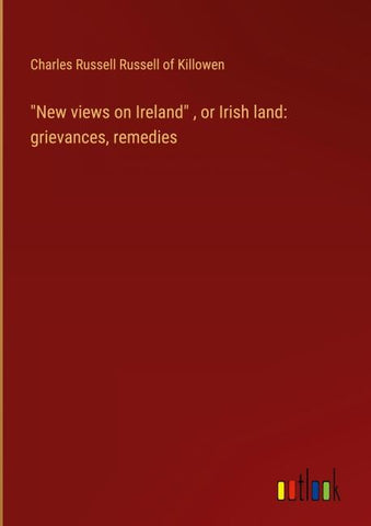 "New views on Ireland" , or Irish land: grievances, remedies