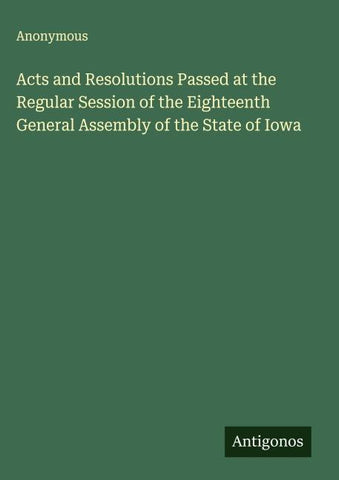 Acts and Resolutions Passed at the Regular Session of the Eighteenth General Assembly of the State of Iowa
